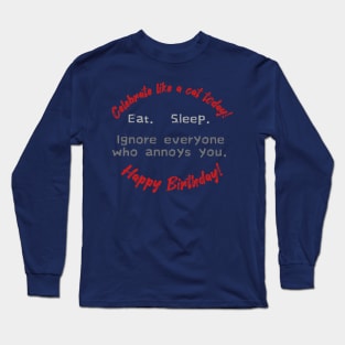 Celebrate like a cat today!  Eat.  Sleep.  Ignore everyone who annoys you.  Happy Birthday! Long Sleeve T-Shirt